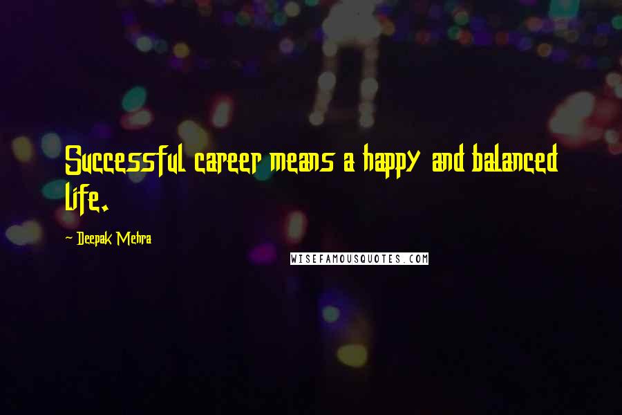 Deepak Mehra Quotes: Successful career means a happy and balanced life.