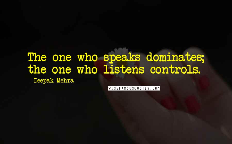 Deepak Mehra Quotes: The one who speaks dominates; the one who listens controls.