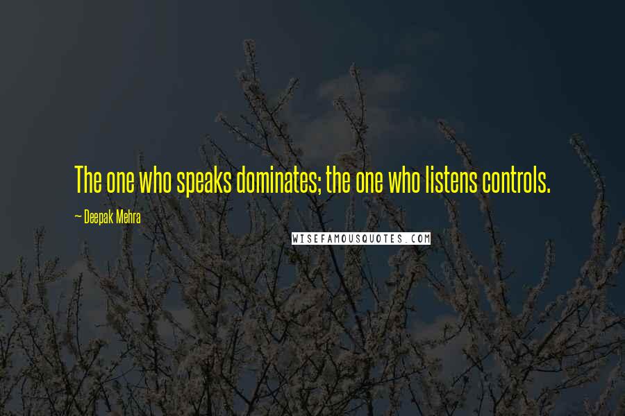Deepak Mehra Quotes: The one who speaks dominates; the one who listens controls.