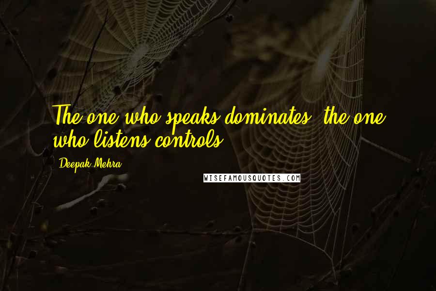 Deepak Mehra Quotes: The one who speaks dominates; the one who listens controls.