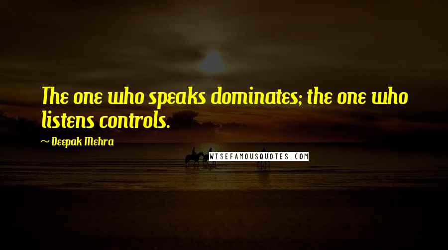 Deepak Mehra Quotes: The one who speaks dominates; the one who listens controls.