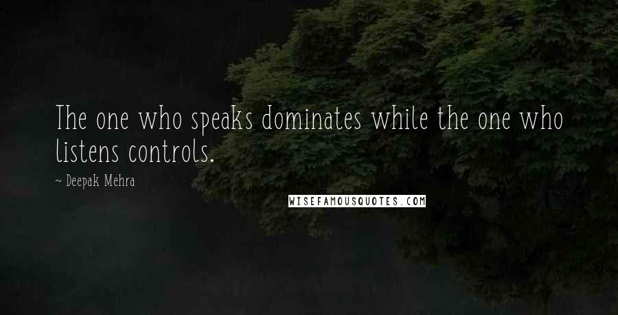 Deepak Mehra Quotes: The one who speaks dominates while the one who listens controls.