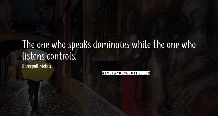 Deepak Mehra Quotes: The one who speaks dominates while the one who listens controls.