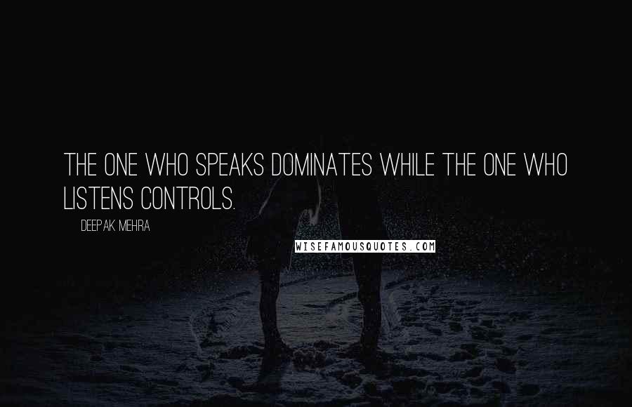Deepak Mehra Quotes: The one who speaks dominates while the one who listens controls.