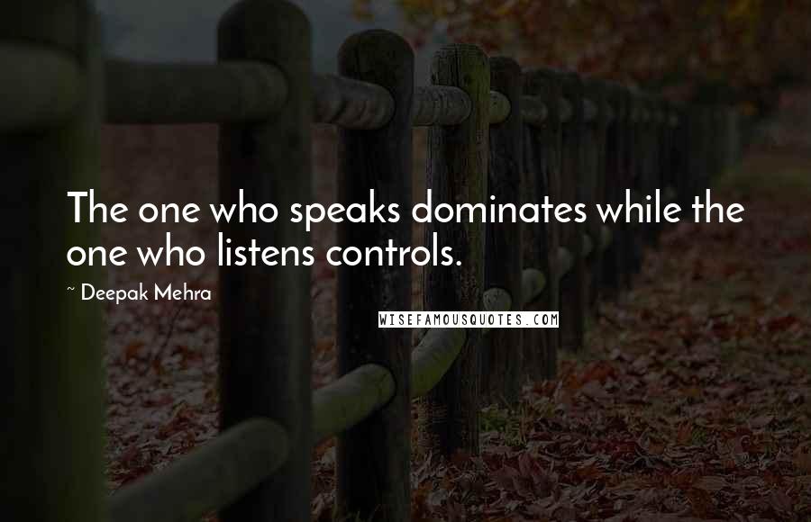 Deepak Mehra Quotes: The one who speaks dominates while the one who listens controls.