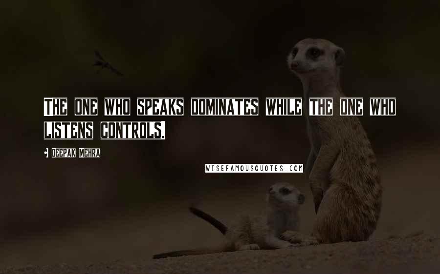 Deepak Mehra Quotes: The one who speaks dominates while the one who listens controls.