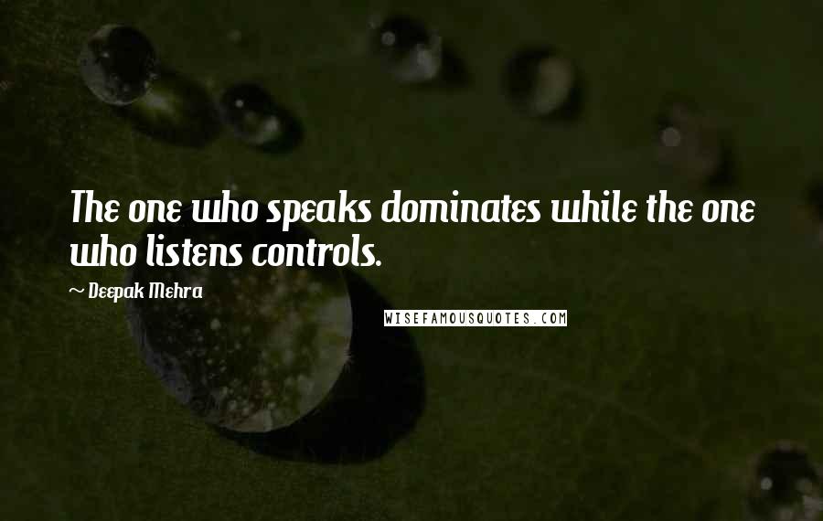 Deepak Mehra Quotes: The one who speaks dominates while the one who listens controls.