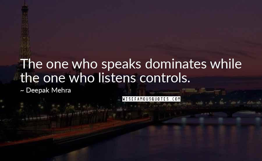 Deepak Mehra Quotes: The one who speaks dominates while the one who listens controls.