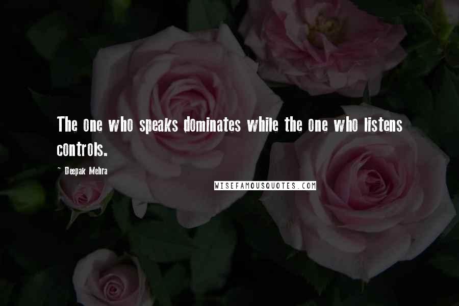 Deepak Mehra Quotes: The one who speaks dominates while the one who listens controls.