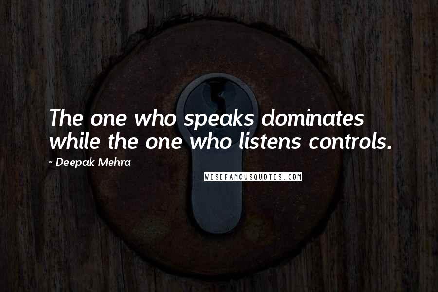 Deepak Mehra Quotes: The one who speaks dominates while the one who listens controls.