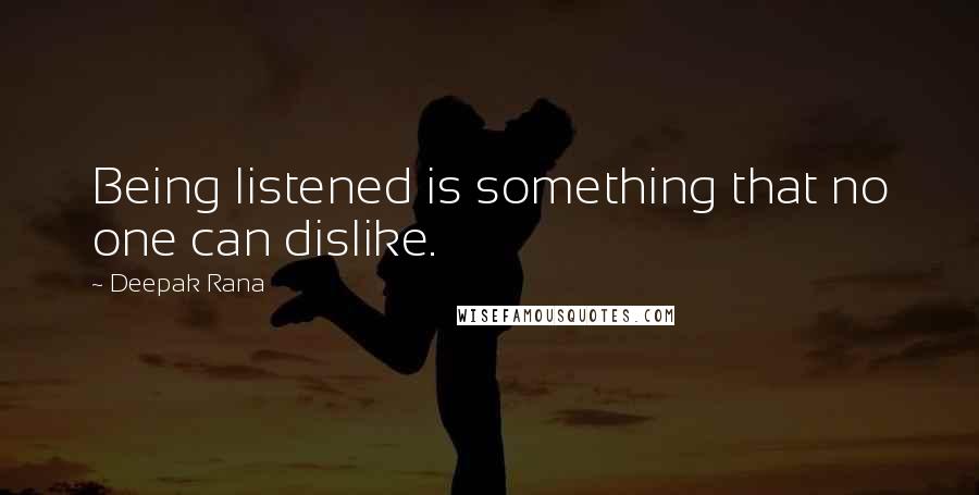 Deepak Rana Quotes: Being listened is something that no one can dislike.