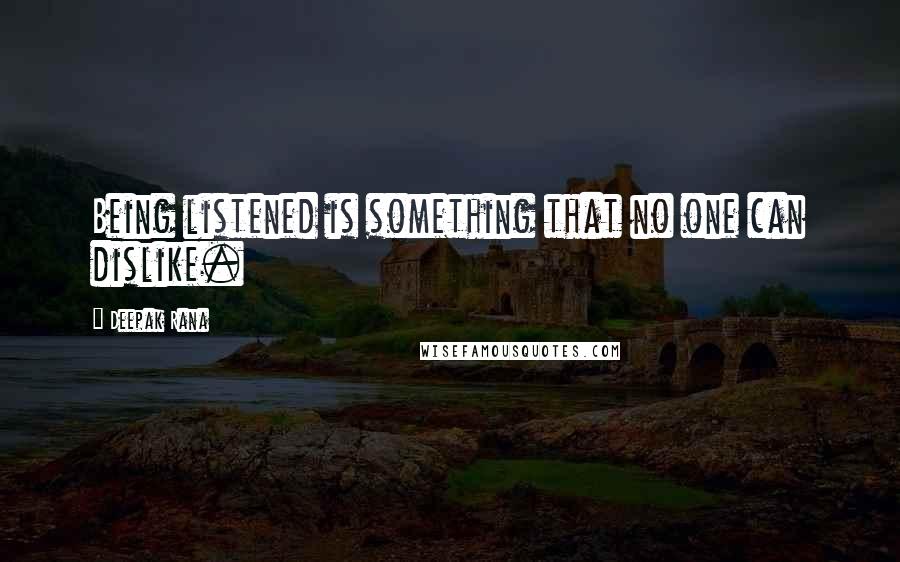 Deepak Rana Quotes: Being listened is something that no one can dislike.