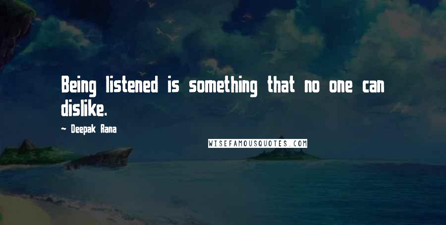 Deepak Rana Quotes: Being listened is something that no one can dislike.