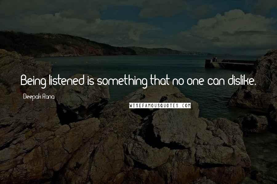 Deepak Rana Quotes: Being listened is something that no one can dislike.