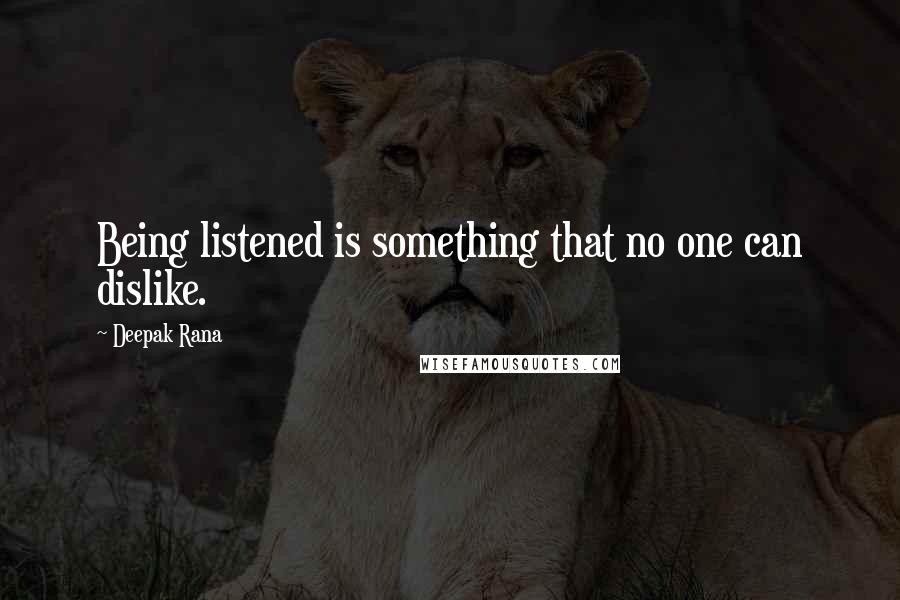 Deepak Rana Quotes: Being listened is something that no one can dislike.