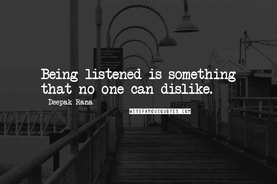 Deepak Rana Quotes: Being listened is something that no one can dislike.