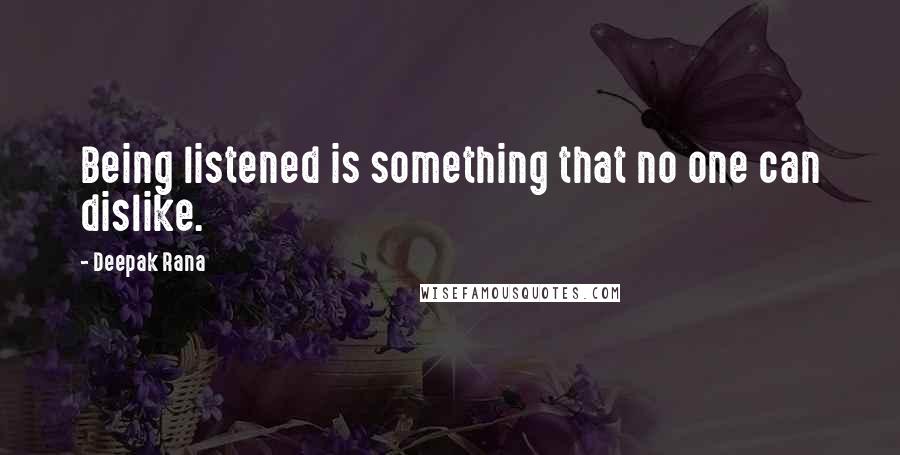 Deepak Rana Quotes: Being listened is something that no one can dislike.