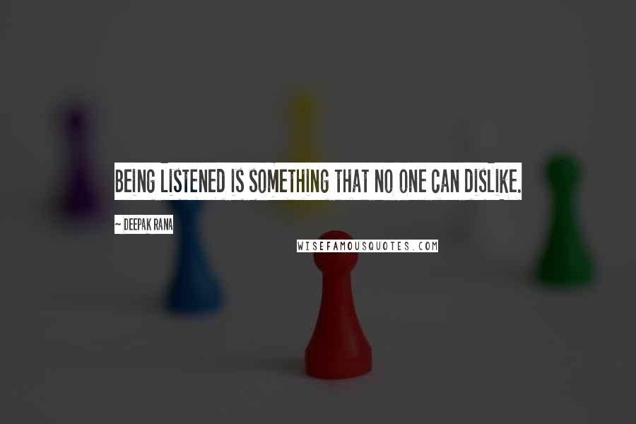 Deepak Rana Quotes: Being listened is something that no one can dislike.