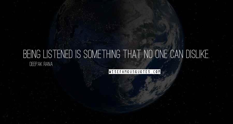 Deepak Rana Quotes: Being listened is something that no one can dislike.