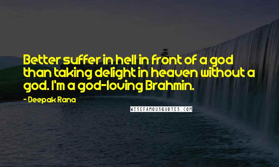 Deepak Rana Quotes: Better suffer in hell in front of a god than taking delight in heaven without a god. I'm a god-loving Brahmin.