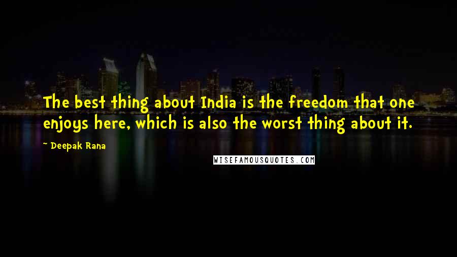 Deepak Rana Quotes: The best thing about India is the freedom that one enjoys here, which is also the worst thing about it.