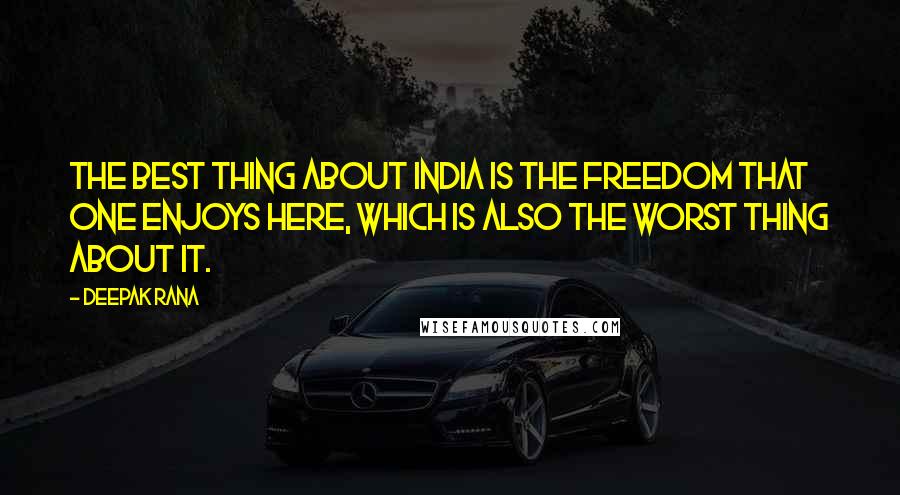 Deepak Rana Quotes: The best thing about India is the freedom that one enjoys here, which is also the worst thing about it.