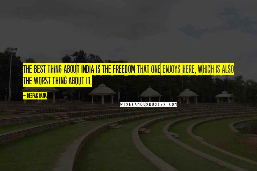 Deepak Rana Quotes: The best thing about India is the freedom that one enjoys here, which is also the worst thing about it.