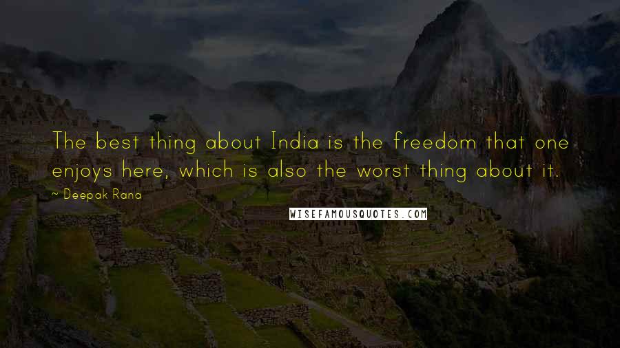 Deepak Rana Quotes: The best thing about India is the freedom that one enjoys here, which is also the worst thing about it.