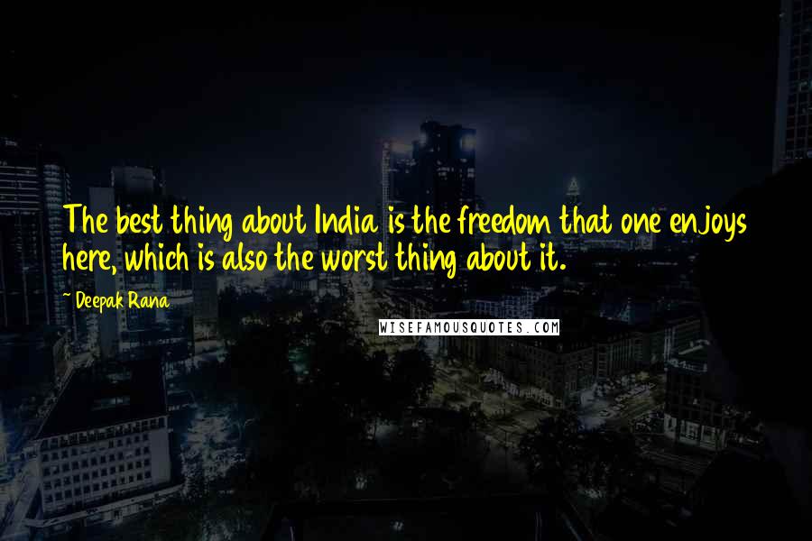 Deepak Rana Quotes: The best thing about India is the freedom that one enjoys here, which is also the worst thing about it.