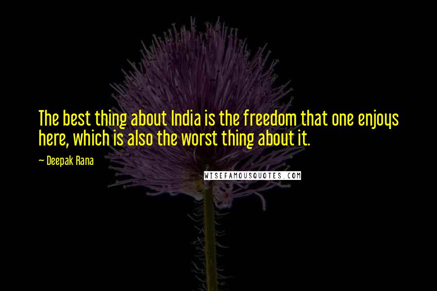 Deepak Rana Quotes: The best thing about India is the freedom that one enjoys here, which is also the worst thing about it.