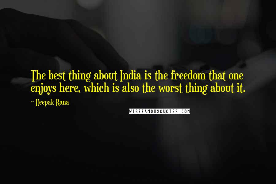 Deepak Rana Quotes: The best thing about India is the freedom that one enjoys here, which is also the worst thing about it.