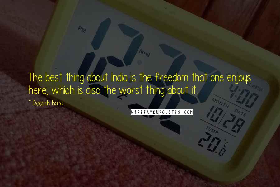 Deepak Rana Quotes: The best thing about India is the freedom that one enjoys here, which is also the worst thing about it.