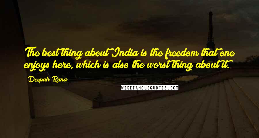 Deepak Rana Quotes: The best thing about India is the freedom that one enjoys here, which is also the worst thing about it.