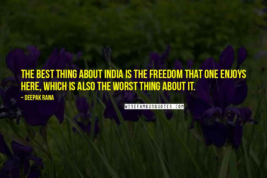 Deepak Rana Quotes: The best thing about India is the freedom that one enjoys here, which is also the worst thing about it.