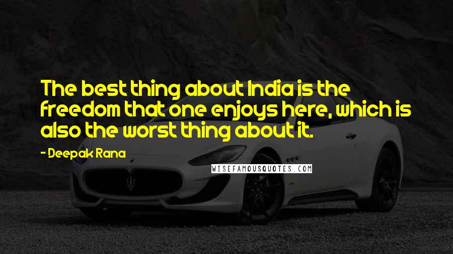 Deepak Rana Quotes: The best thing about India is the freedom that one enjoys here, which is also the worst thing about it.