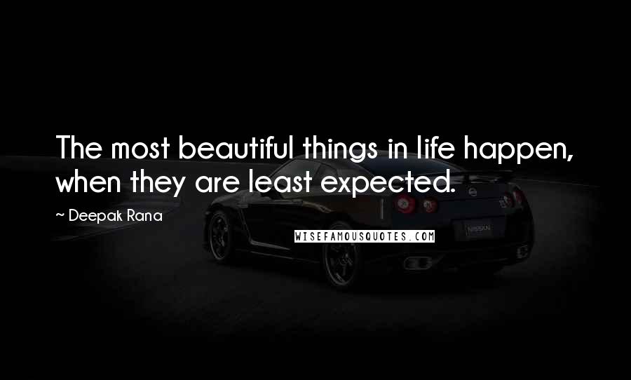 Deepak Rana Quotes: The most beautiful things in life happen, when they are least expected.