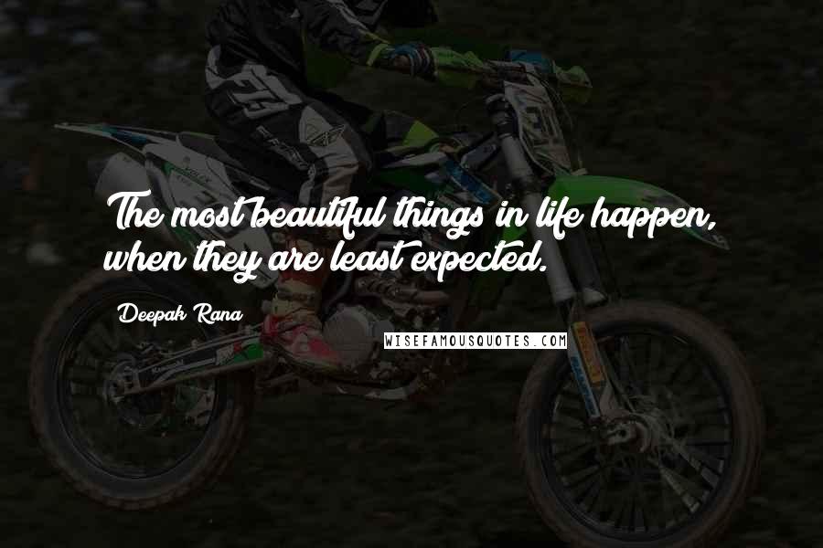 Deepak Rana Quotes: The most beautiful things in life happen, when they are least expected.