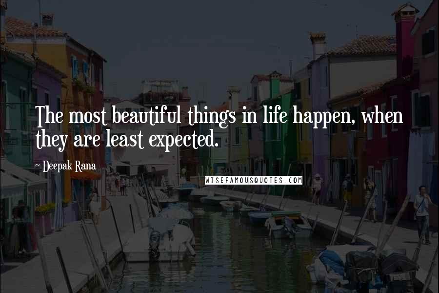 Deepak Rana Quotes: The most beautiful things in life happen, when they are least expected.