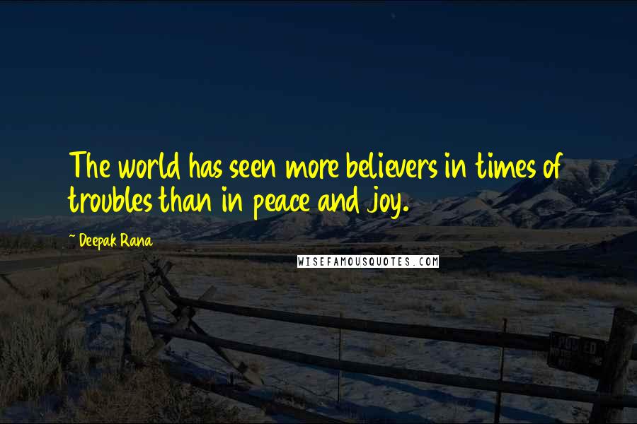 Deepak Rana Quotes: The world has seen more believers in times of troubles than in peace and joy.