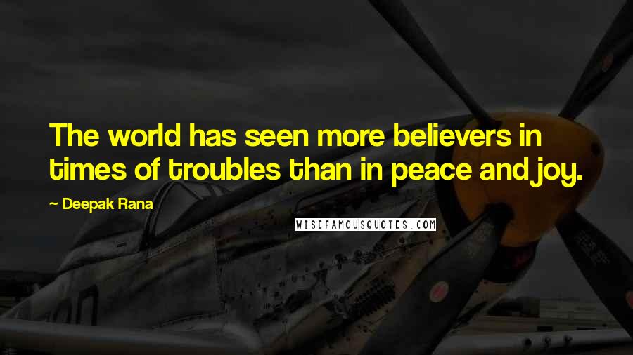 Deepak Rana Quotes: The world has seen more believers in times of troubles than in peace and joy.