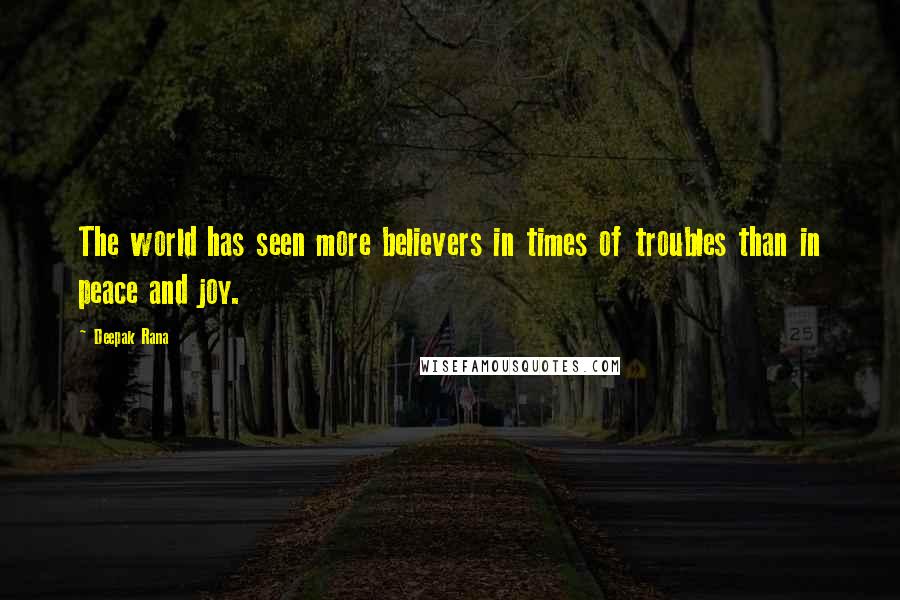 Deepak Rana Quotes: The world has seen more believers in times of troubles than in peace and joy.