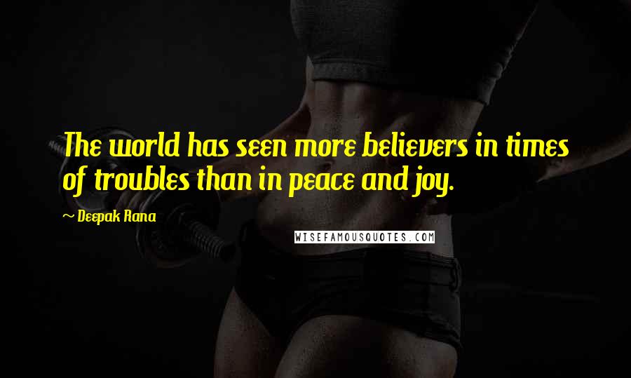 Deepak Rana Quotes: The world has seen more believers in times of troubles than in peace and joy.