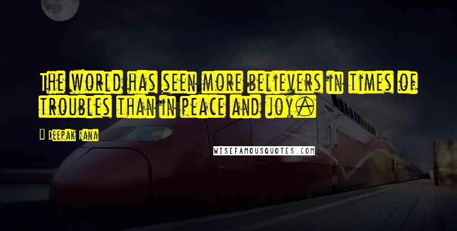 Deepak Rana Quotes: The world has seen more believers in times of troubles than in peace and joy.