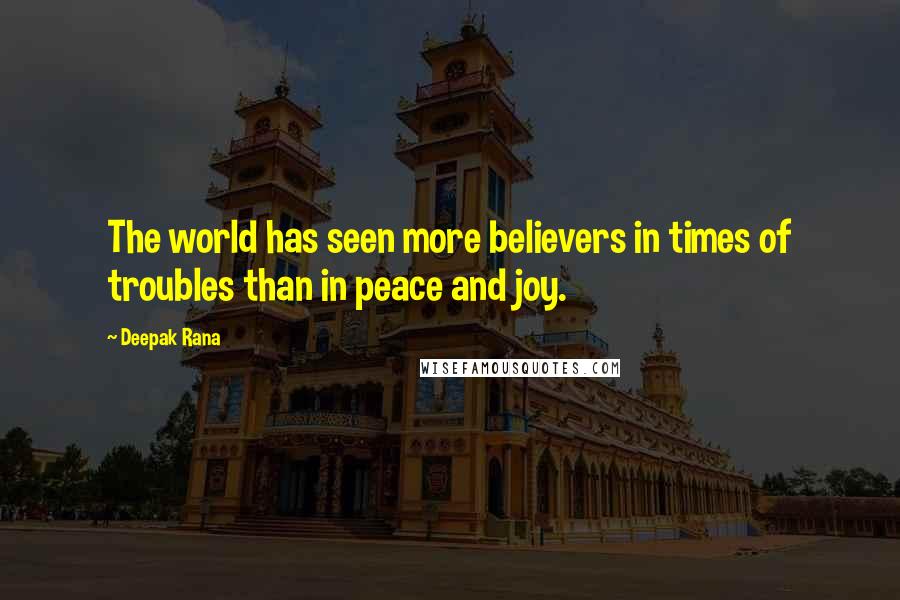 Deepak Rana Quotes: The world has seen more believers in times of troubles than in peace and joy.