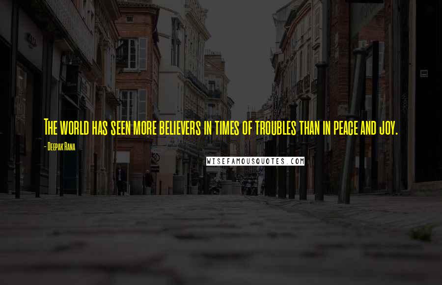 Deepak Rana Quotes: The world has seen more believers in times of troubles than in peace and joy.