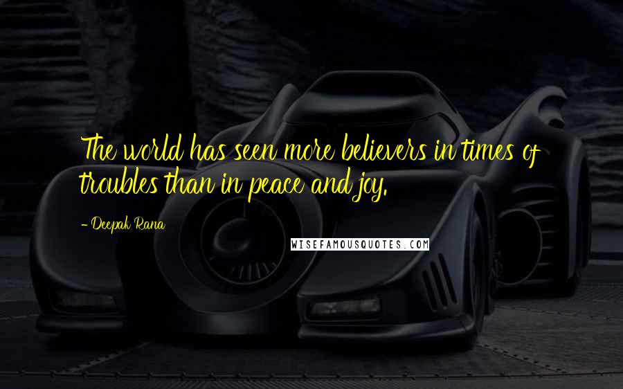 Deepak Rana Quotes: The world has seen more believers in times of troubles than in peace and joy.