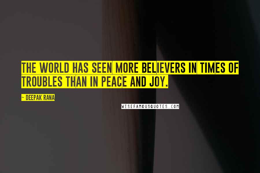 Deepak Rana Quotes: The world has seen more believers in times of troubles than in peace and joy.