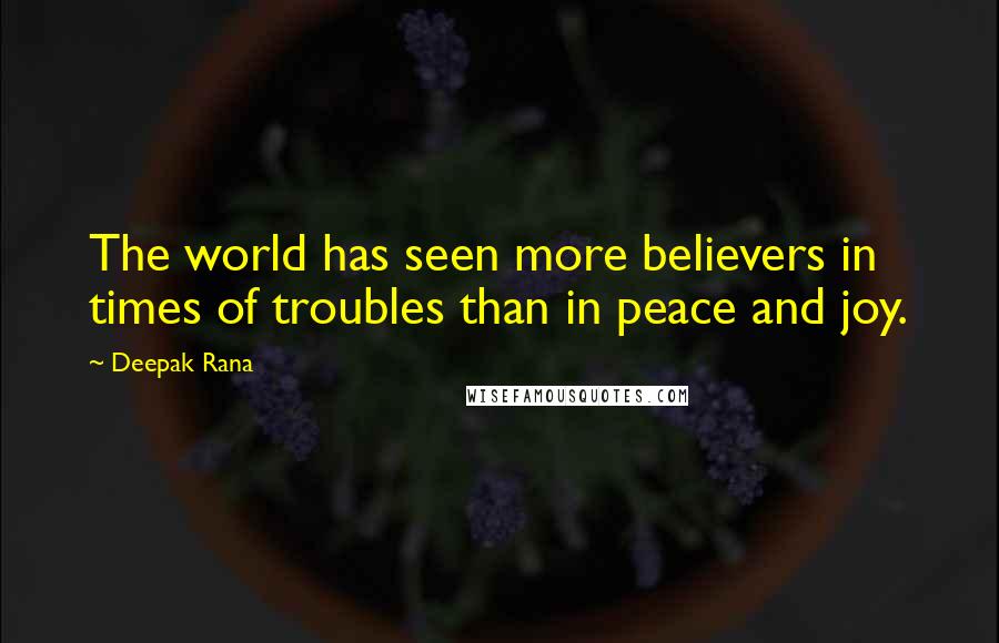 Deepak Rana Quotes: The world has seen more believers in times of troubles than in peace and joy.