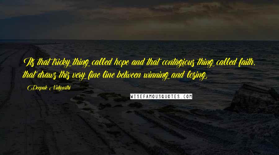 Deepak Vidyarthi Quotes: Its that tricky thing called hope and that contagious thing called faith, that draws this very fine line between winning and losing.