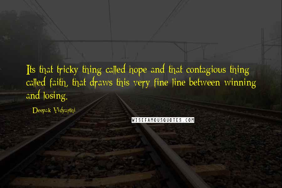Deepak Vidyarthi Quotes: Its that tricky thing called hope and that contagious thing called faith, that draws this very fine line between winning and losing.